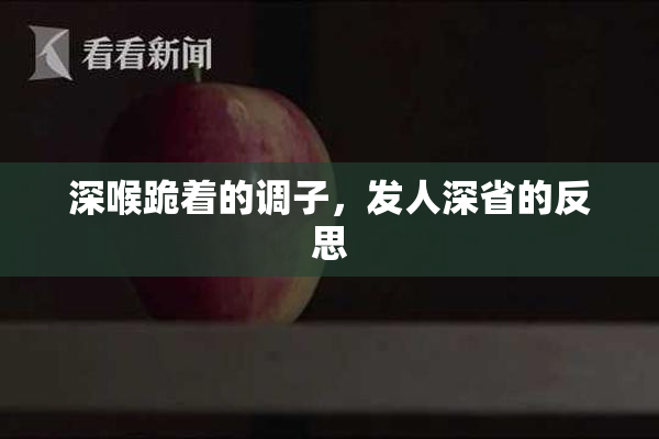 深喉跪着的调子，发人深省的反思