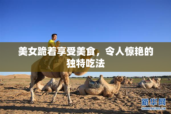 美女跪着享受美食，令人惊艳的独特吃法