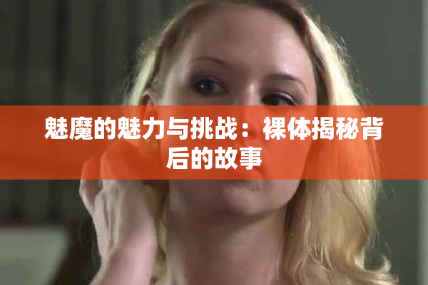 魅魔的魅力与挑战：裸体揭秘背后的故事
