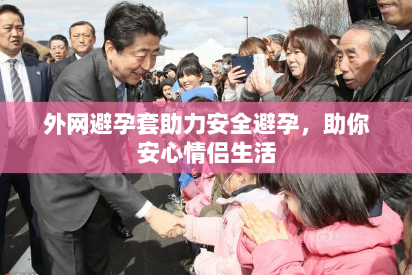 外网避孕套助力安全避孕，助你安心情侣生活