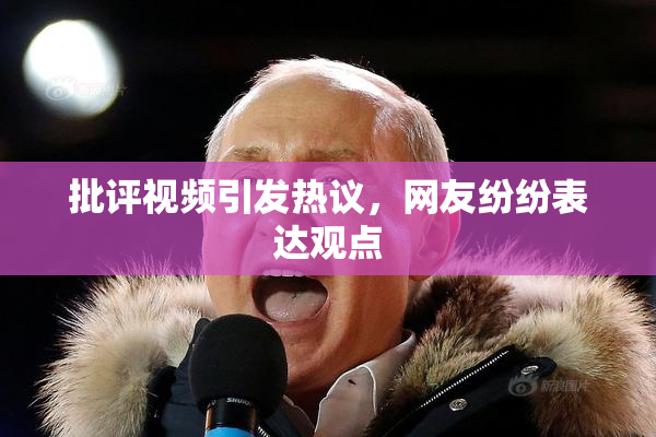 批评视频引发热议，网友纷纷表达观点