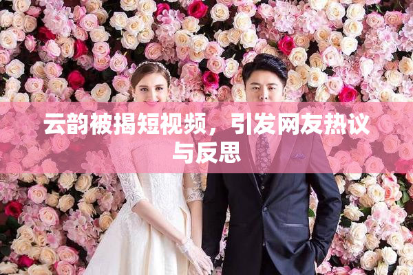 云韵被揭短视频，引发网友热议与反思