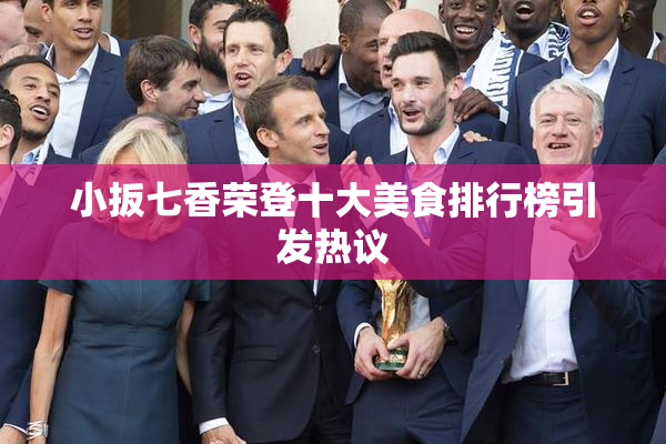小扳七香荣登十大美食排行榜引发热议