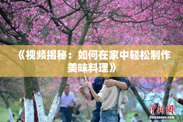 《视频揭秘：如何在家中轻松制作美味料理》