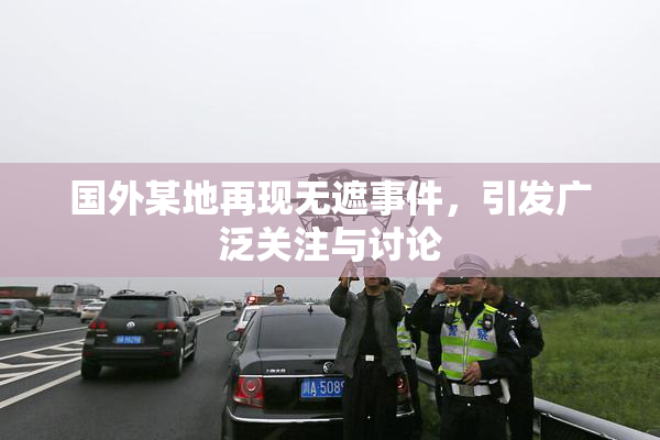 国外某地再现无遮事件，引发广泛关注与讨论