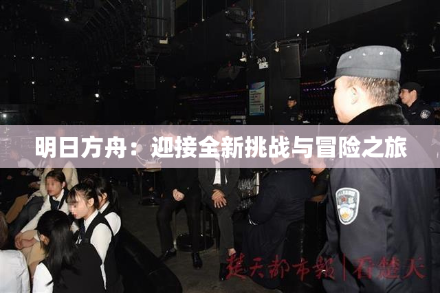 明日方舟：迎接全新挑战与冒险之旅
