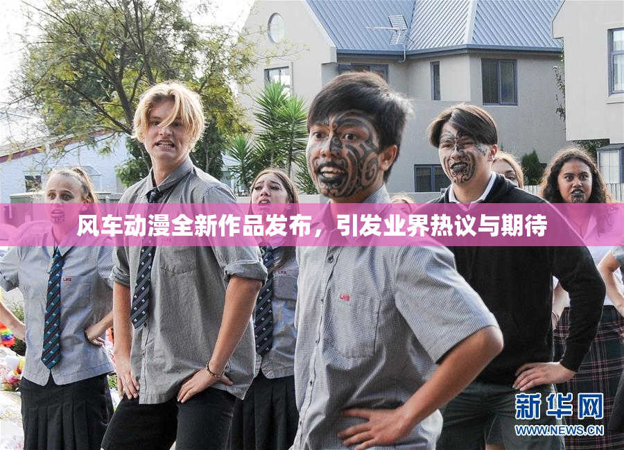 风车动漫全新作品发布，引发业界热议与期待