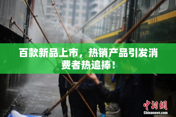 百款新品上市，热销产品引发消费者热追捧！