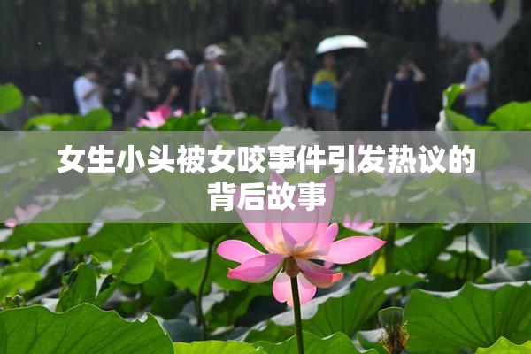 女生小头被女咬事件引发热议的背后故事