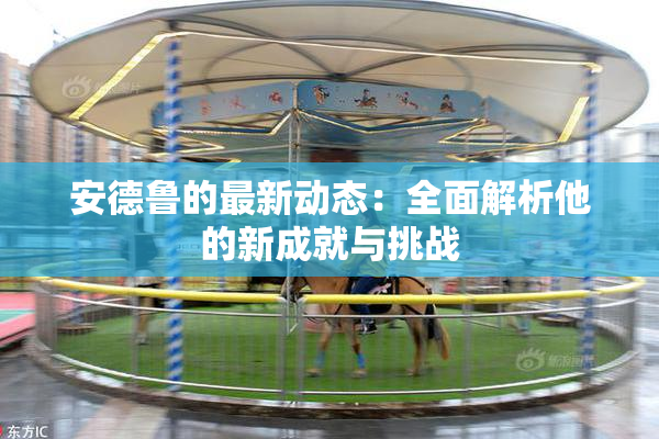 安德鲁的最新动态：全面解析他的新成就与挑战