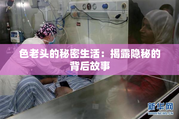 色老头的秘密生活：揭露隐秘的背后故事
