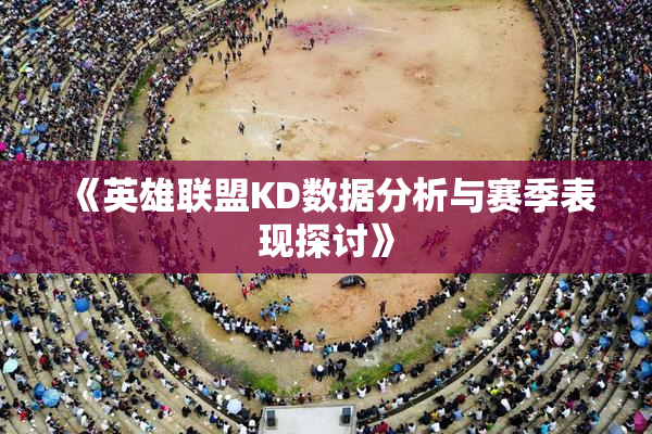 《英雄联盟KD数据分析与赛季表现探讨》