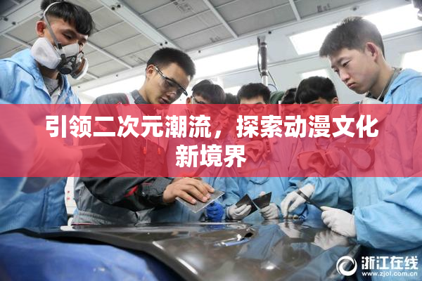 引领二次元潮流，探索动漫文化新境界