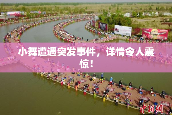 小舞遭遇突发事件，详情令人震惊！