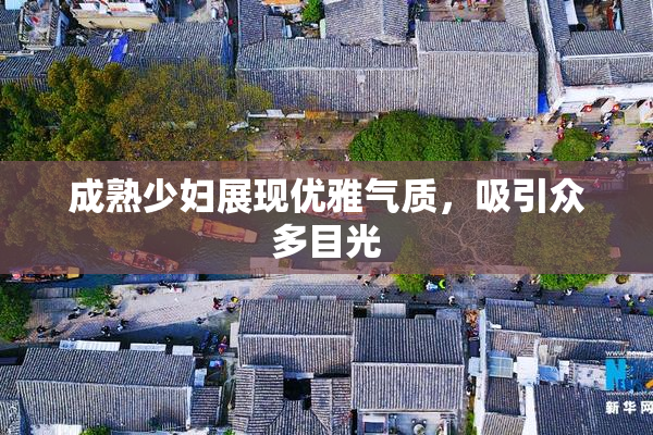 成熟少妇展现优雅气质，吸引众多目光