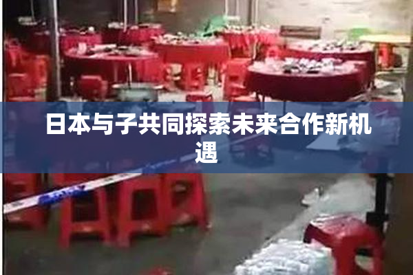 日本与子共同探索未来合作新机遇