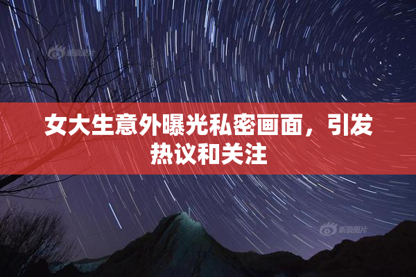 女大生意外曝光私密画面，引发热议和关注