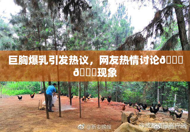 巨胸爆乳引发热议，网友热情讨论🔞🔞现象