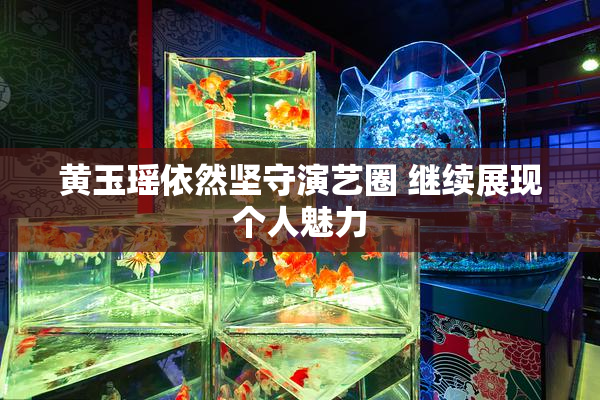 黄玉瑶依然坚守演艺圈 继续展现个人魅力