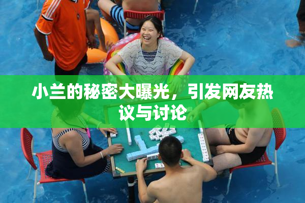 小兰的秘密大曝光，引发网友热议与讨论