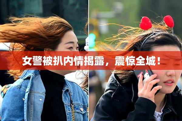 女警被扒内情揭露，震惊全城！