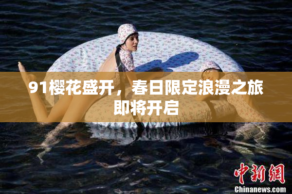 91樱花盛开，春日限定浪漫之旅即将开启