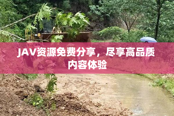 JAV资源免费分享，尽享高品质内容体验