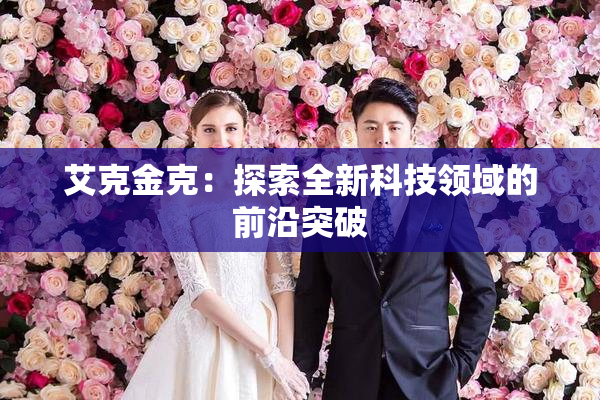 艾克金克：探索全新科技领域的前沿突破