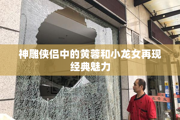 神雕侠侣中的黄蓉和小龙女再现经典魅力
