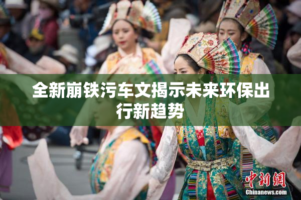 全新崩铁污车文揭示未来环保出行新趋势