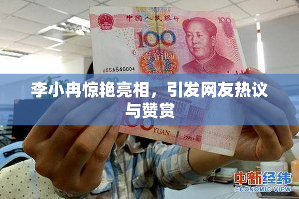 李小冉惊艳亮相，引发网友热议与赞赏