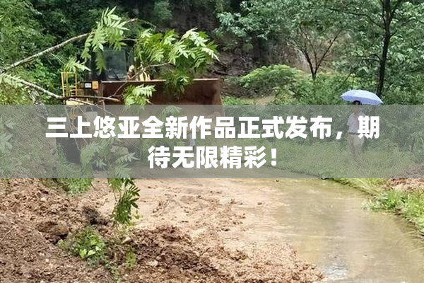 三上悠亚全新作品正式发布，期待无限精彩！