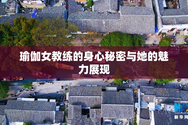 瑜伽女教练的身心秘密与她的魅力展现
