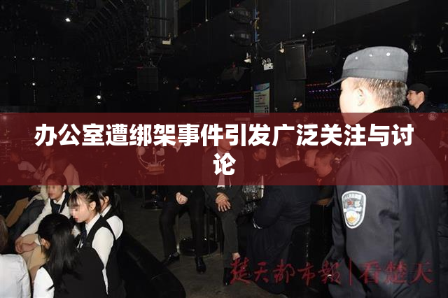 办公室遭绑架事件引发广泛关注与讨论