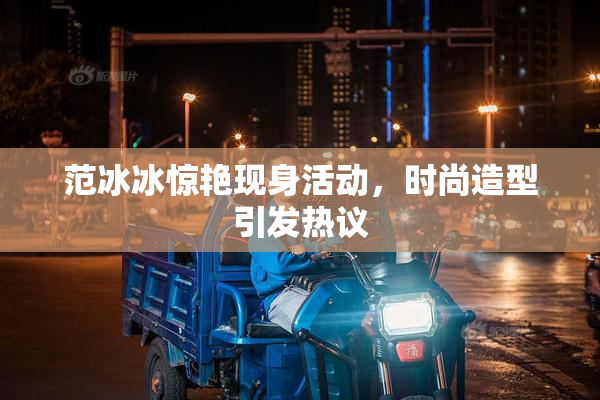 范冰冰惊艳现身活动，时尚造型引发热议
