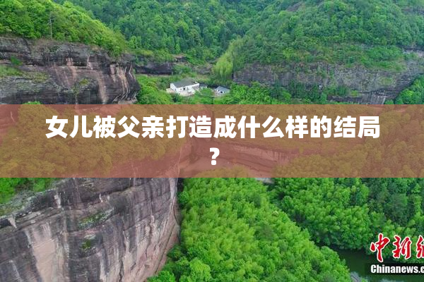 女儿被父亲打造成什么样的结局？