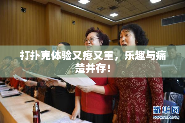 打扑克体验又疼又重，乐趣与痛楚并存！
