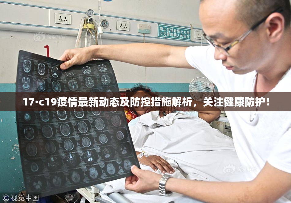 17·c19疫情最新动态及防控措施解析，关注健康防护！