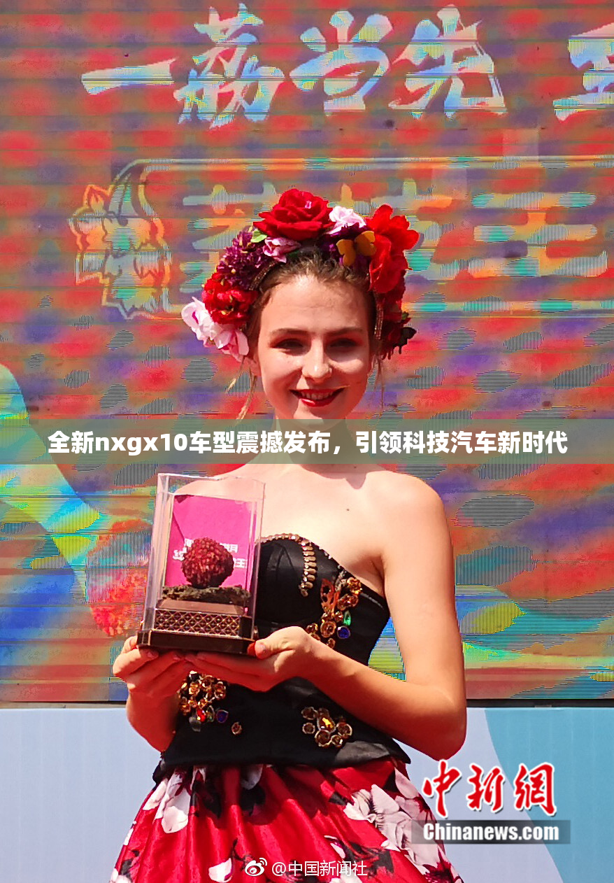 全新nxgx10车型震撼发布，引领科技汽车新时代