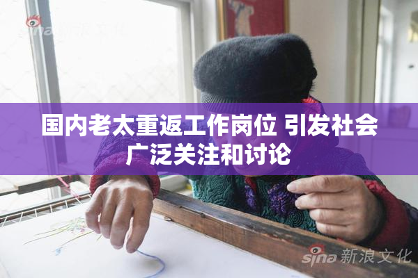 国内老太重返工作岗位 引发社会广泛关注和讨论