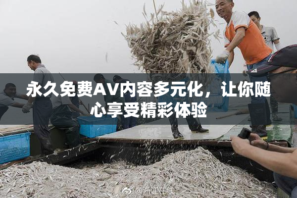 永久免费AV内容多元化，让你随心享受精彩体验