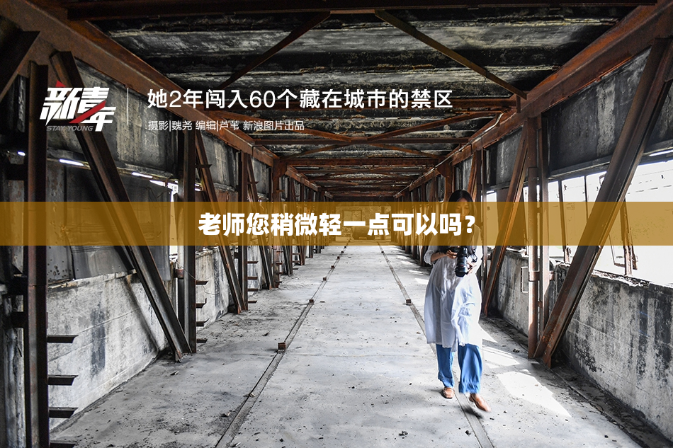 老师您稍微轻一点可以吗？