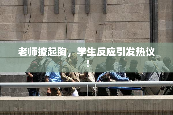 老师撩起胸，学生反应引发热议！