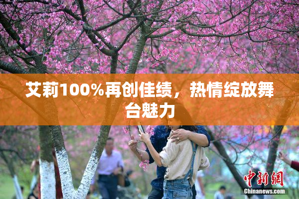 艾莉100%再创佳绩，热情绽放舞台魅力