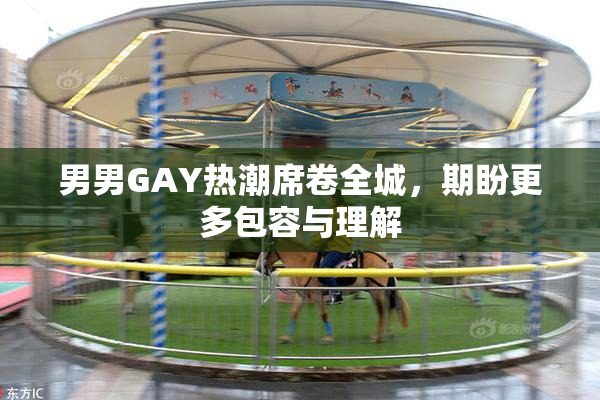 男男GAY热潮席卷全城，期盼更多包容与理解