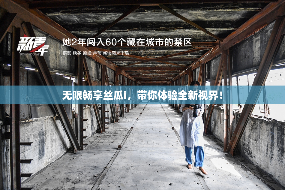无限畅享丝瓜i，带你体验全新视界！
