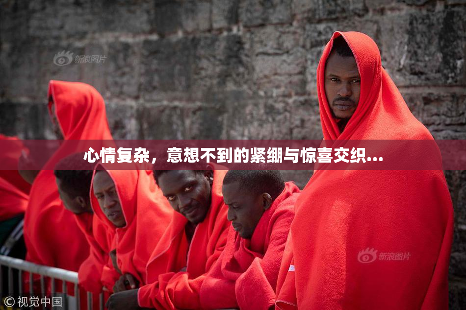 心情复杂，意想不到的紧绷与惊喜交织…