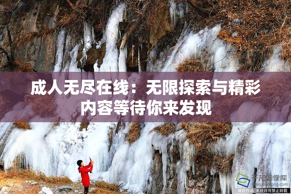 成人无尽在线：无限探索与精彩内容等待你来发现