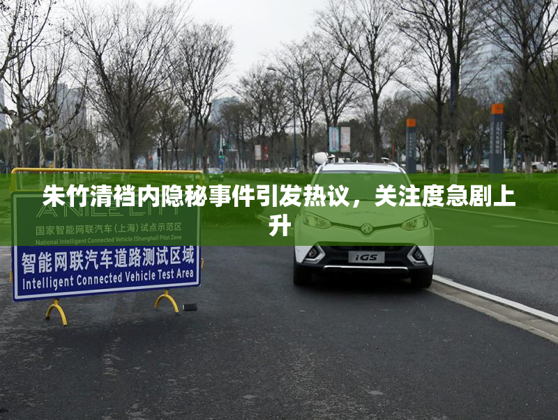 朱竹清裆内隐秘事件引发热议，关注度急剧上升