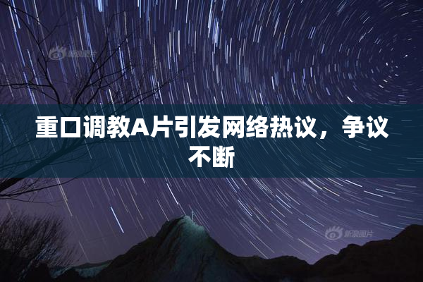 重口调教A片引发网络热议，争议不断